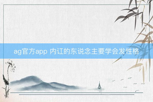 ag官方app 内讧的东说念主要学会发性格